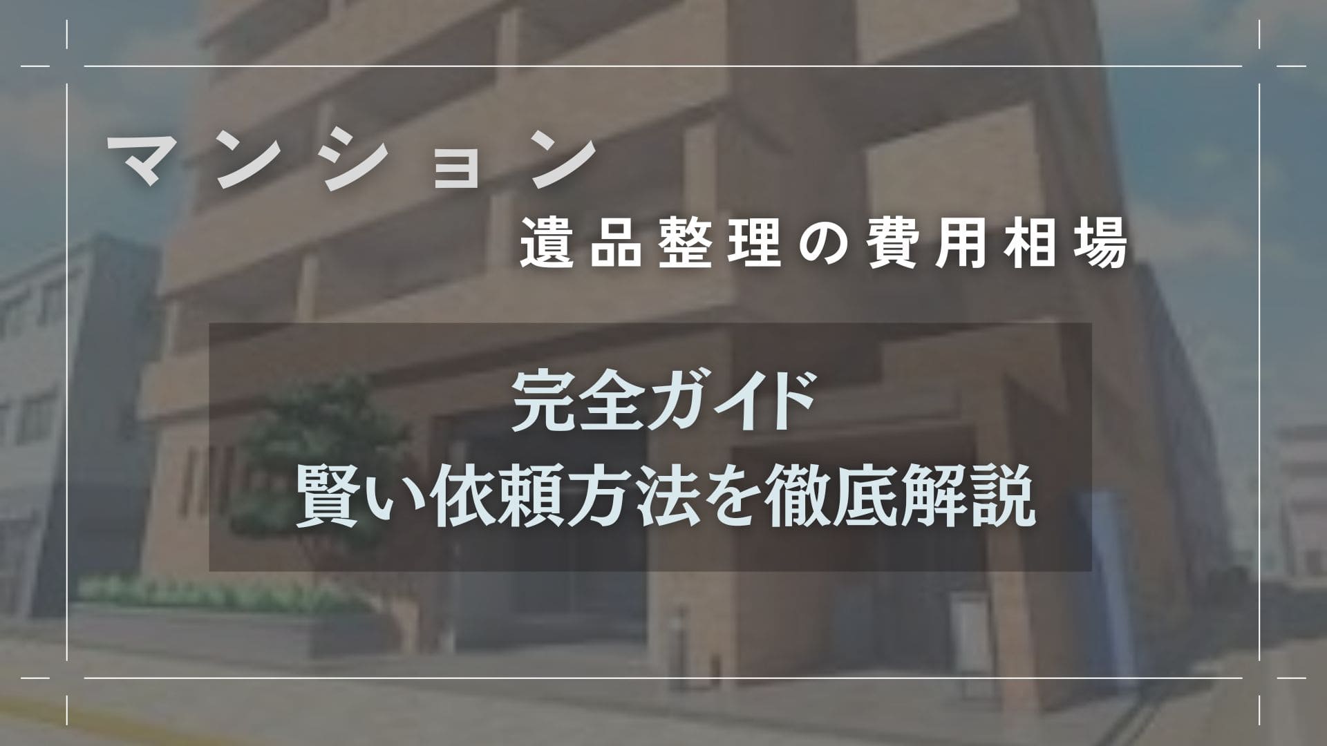 マンションでの遺品整理費用 完全ガイド最新の相場と賢い依頼方法を徹底解説